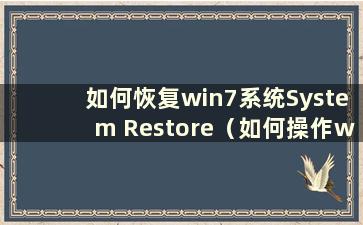 如何恢复win7系统System Restore（如何操作win7电脑系统还原）